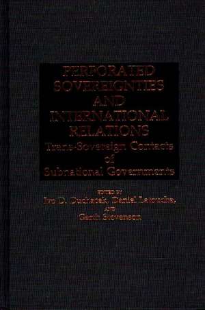 Perforated Sovereignties and International Relations: Trans-Sovereign Contacts of Subnational Governments de Ivo Duchacek