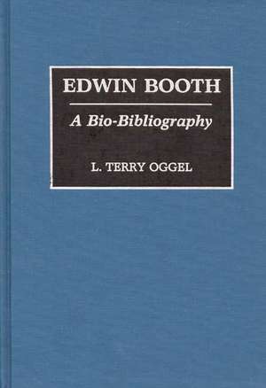 Edwin Booth: A Bio-Bibliography de L Oggel