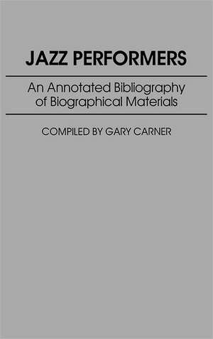 Jazz Performers: An Annotated Bibliography of Biographical Materials de Gary Carner