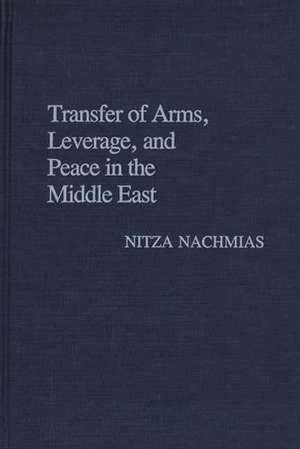 Transfer of Arms, Leverage, and Peace in the Middle East de Nitza Nachmias