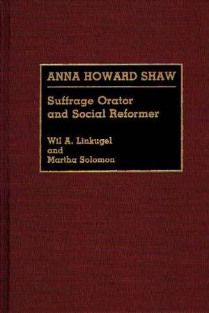 Anna Howard Shaw: Suffrage Orator and Social Reformer de Wil Linkugel