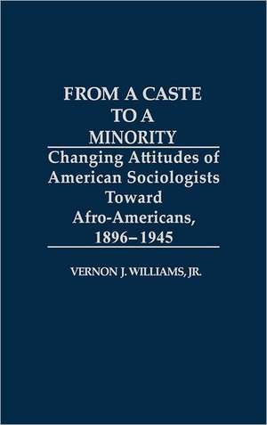 From a Caste to a Minority: Changing Attitudes of American Sociologists Toward Afro-Americans, 1896-1945 de Vernon J. Williams Jr.