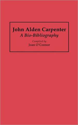 John Alden Carpenter: A Bio-Bibliography de Joan OConnor