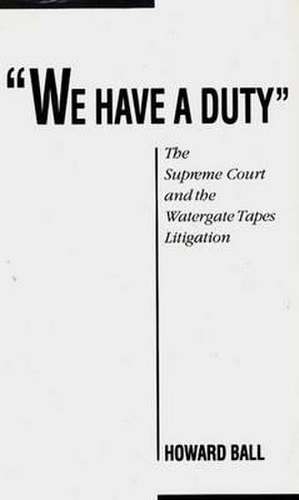 We Have a Duty: The Supreme Court and the Watergate Tapes Litigation de Howard Ball