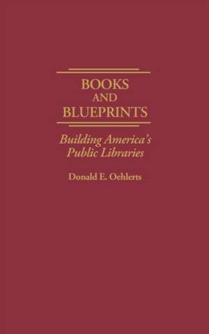 Books and Blueprints: Building America's Public Libraries de Donald Oehlerts