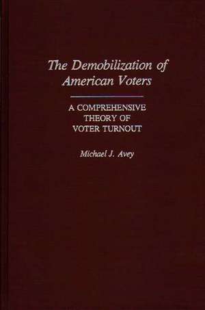 The Demobilization of American Voters: A Comprehensive Theory of Voter Turnout de Michael J. Avey