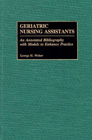 Geriatric Nursing Assistants: An Annotated Bibliography with Models to Enhance Practice de George H. Weber