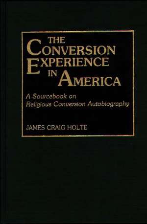 The Conversion Experience in America: A Sourcebook on Religious Conversion Autobiography de James Craig Holte