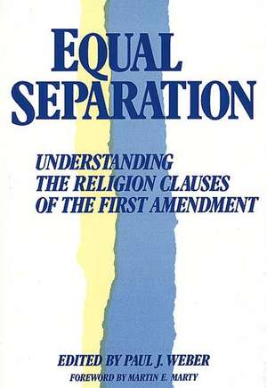 Equal Separation: Understanding the Religion Clauses of the First Amendment de Paul J. Weber