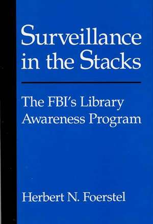 Surveillance in the Stacks: The FBI's Library Awareness Program de Herbert N. Foerstel