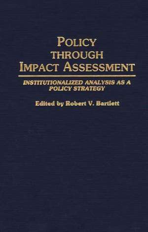 Policy Through Impact Assessment: Institutionalized Analysis as a Policy Strategy de Robert V. Bartlett