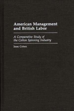 American Management and British Labor: A Comparative Study of the Cotton Spinning Industry de Isaac Cohen