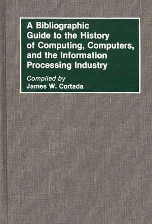 A Bibliographic Guide to the History of Computing, Computers, and the Information Processing Industry de James W. Cortada