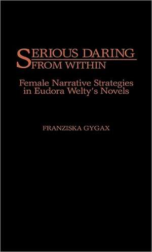 Serious Daring from Within: Female Narrative Strategies in Eudora Welty's Novels de Franziska Gygax