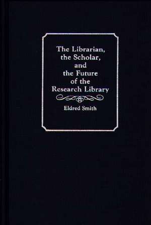 The Librarian, the Scholar, and the Future of the Research Library de Eldred Smith