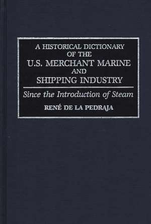 A Historical Dictionary of the U.S. Merchant Marine and Shipping Industry: Since the Introduction of Steam de René De La Pedraja