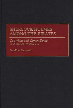 Sherlock Holmes Among the Pirates: Copyright and Conan Doyle in America 1890-1930 de Donald Redmond