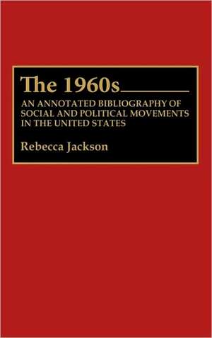 The 1960s: An Annotated Bibliography of Social and Political Movements in the United States de Rebecca J. Jackson