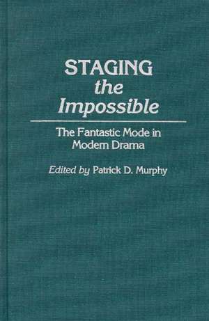 Staging the Impossible: The Fantastic Mode in Modern Drama de Patrick Dennis Murphy