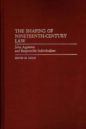 The Shaping of Nineteenth-Century Law: John Appleton and Responsible Individualism de David M. Gold