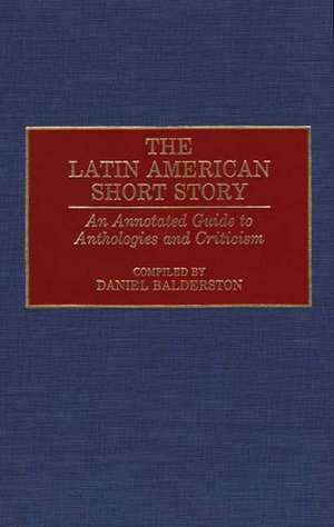 The Latin American Short Story: An Annotated Guide to Anthologies and Criticism de Daniel Balderston