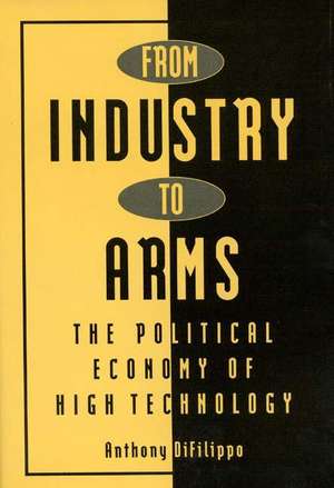 From Industry to Arms: The Political Economy of High Technology de Anthony Difilippo