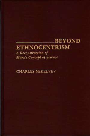 Beyond Ethnocentrism: A Reconstruction of Marx's Concept of Science de Charles Mckelvey