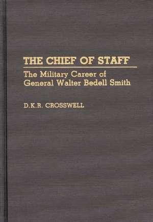 The Chief of Staff: The Military Career of General Walter Bedell Smith de Dan Crosswell