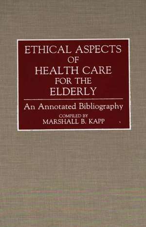 Ethical Aspects of Health Care for the Elderly: An Annotated Bibliography de Marshall Kapp