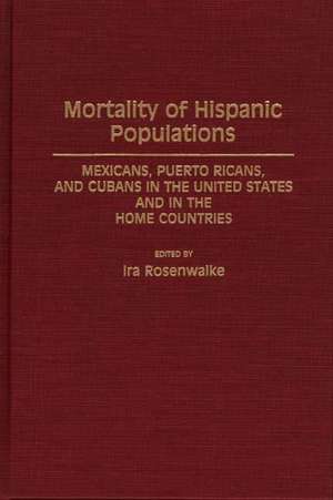 Mortality of Hispanic Populations: Mexicans, Puerto Ricans, and Cubans in the United States and in the Home Countries de Ira Rosenwaike