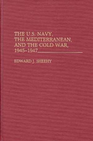 The U.S. Navy, the Mediterranean, and the Cold War, 1945-1947 de Edward J. Sheehy