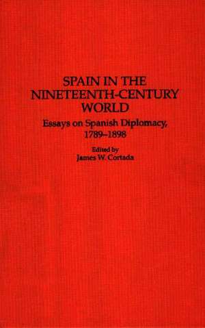 Spain in the Nineteenth-Century World: Essays on Spanish Diplomacy, 1789-1898 de James W. Cortada