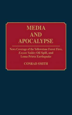 Media and Apocalypse: News Coverage of the Yellowstone Forest Fires, Exxon Valdez Oil Spill, and Loma Prieta Earthquake de Conrad G. Smith