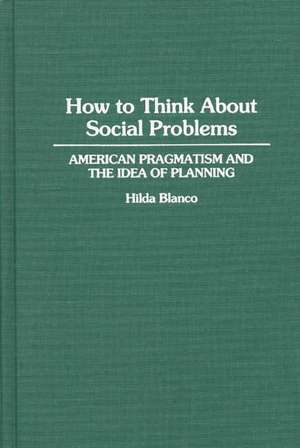 How to Think About Social Problems: American Pragmatism and the Idea of Planning de Hilda Blanco