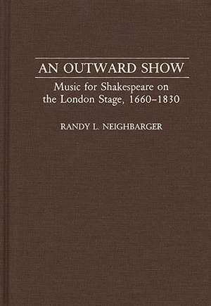 An Outward Show: Music for Shakespeare on the London Stage, 1660-1830 de Randy Neighbarger