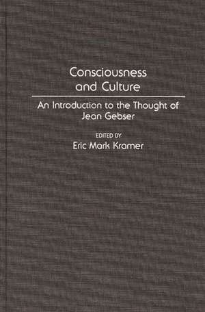 Consciousness and Culture: An Introduction to the Thought of Jean Gebser de Eric Kramer