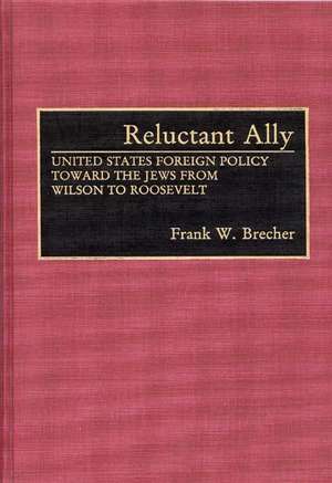 Reluctant Ally: United States Foreign Policy Toward the Jews from Wilson to Roosevelt de Frank W. Brecher