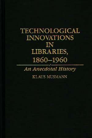 Technological Innovations in Libraries, 1860-1960: An Anecdotal History de Klaus Musmann