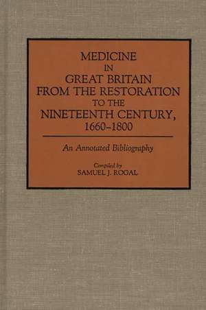 Medicine in Great Britain from the Restoration to the Nineteenth Century, 1660-1800: An Annotated Bibliography de Samuel Rogal