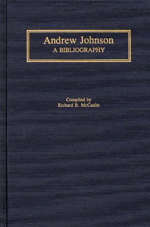 Andrew Johnson: A Bibliography de Richard B. McCaslin