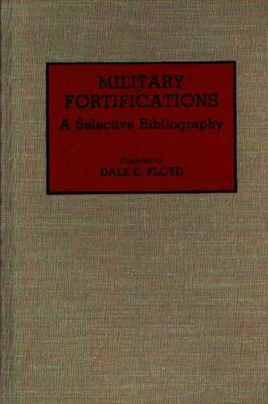 Military Fortifications: A Selective Bibliography de Dale E. Floyd