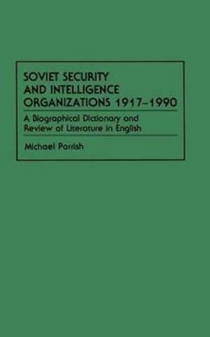 Soviet Security and Intelligence Organizations 1917-1990: A Biographical Dictionary and Review of Literature in English de Michael Parrish