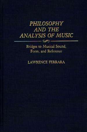 Philosophy and the Analysis of Music: Bridges to Musical Sound, Form, and Reference de Lawrence Ferrara