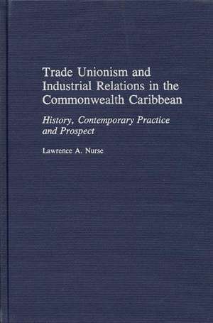 Trade Unionism and Industrial Relations in the Commonwealth Caribbean: History, Contemporary Practice and Prospect de Lawrence Nurse