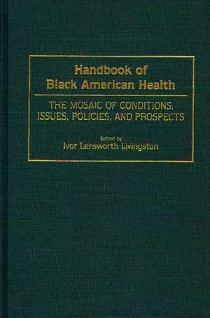 Handbook of Black American Health: The Mosaic of Conditions, Issues, Policies, and Prospects de Ivor Lensworth Livingston