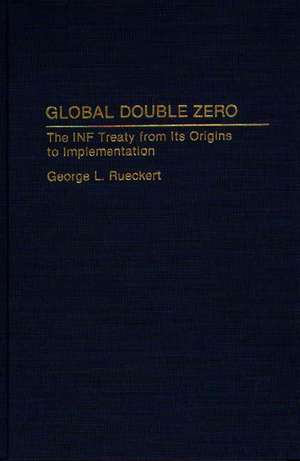 Global Double Zero: The INF Treaty from Its Origins to Implementation de George Rueckert