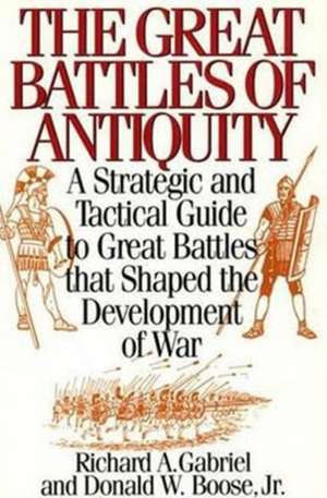 The Great Battles of Antiquity: A Strategic and Tactical Guide to Great Battles that Shaped the Development of War de Richard A. Gabriel