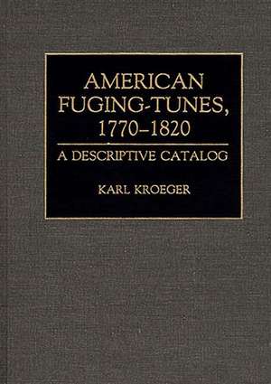 American Fuging-Tunes, 1770-1820: A Descriptive Catalog de Karl Kroeger