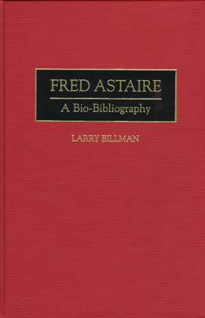 Fred Astaire: A Bio-Bibliography de Larry E. Billman