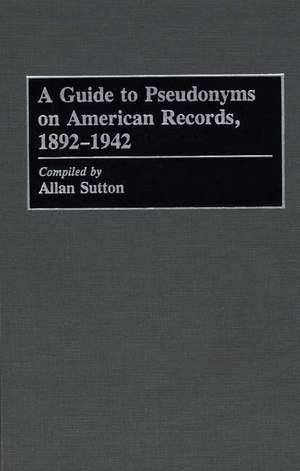 A Guide to Pseudonyms on American Recordings, 1892-1942 de Allan Sutton